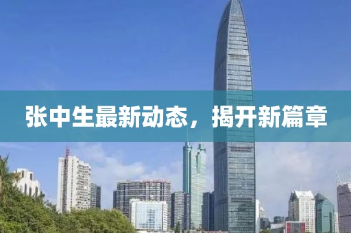 張中生最新動(dòng)態(tài)，揭開新篇章