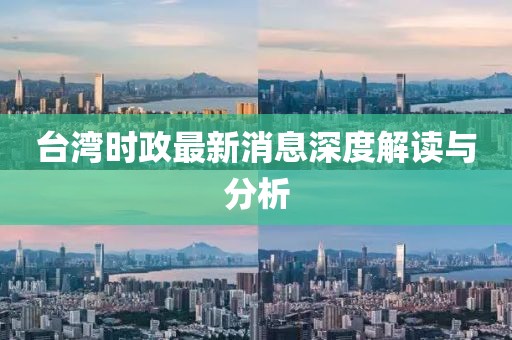 臺灣時政最新消息深度解讀與分析