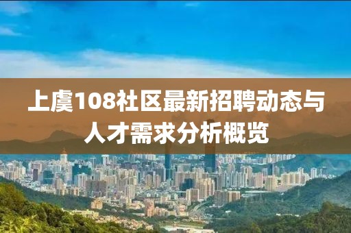 上虞108社區(qū)最新招聘動態(tài)與人才需求分析概覽