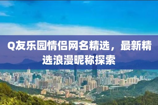 Q友樂(lè)園情侶網(wǎng)名精選，最新精選浪漫昵稱(chēng)探索