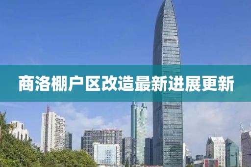 商洛棚戶區(qū)改造最新進展更新