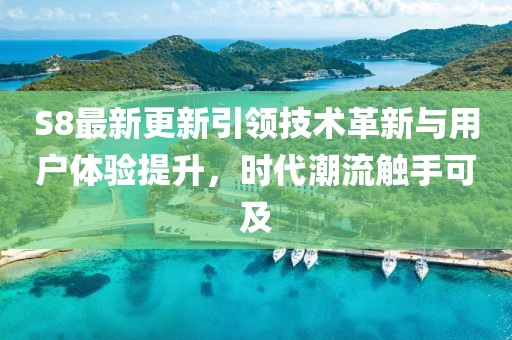 S8最新更新引領(lǐng)技術(shù)革新與用戶體驗(yàn)提升，時(shí)代潮流觸手可及