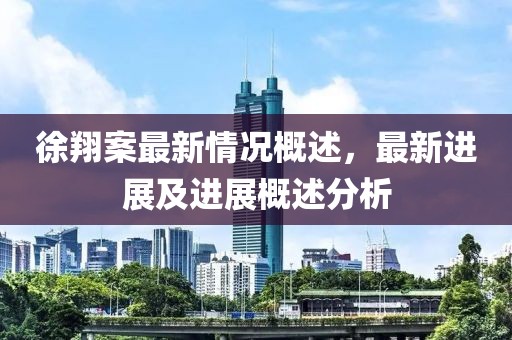 徐翔案最新情況概述，最新進(jìn)展及進(jìn)展概述分析