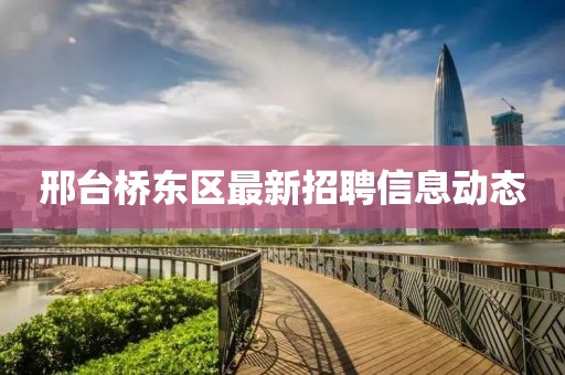 邢臺橋東區(qū)最新招聘信息動態(tài)