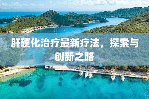 肝硬化治療最新療法，探索與創(chuàng)新之路
