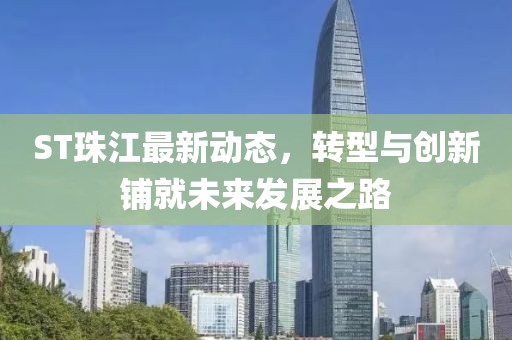 ST珠江最新動(dòng)態(tài)，轉(zhuǎn)型與創(chuàng)新鋪就未來發(fā)展之路