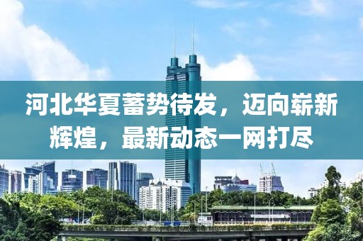 河北華夏蓄勢待發(fā)，邁向嶄新輝煌，最新動(dòng)態(tài)一網(wǎng)打盡