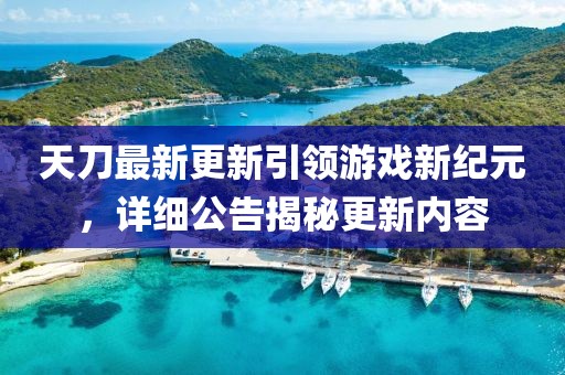 天刀最新更新引領(lǐng)游戲新紀(jì)元，詳細(xì)公告揭秘更新內(nèi)容