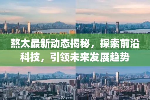 熬太最新動(dòng)態(tài)揭秘，探索前沿科技，引領(lǐng)未來(lái)發(fā)展趨勢(shì)