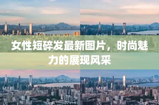 女性短碎發(fā)最新圖片，時(shí)尚魅力的展現(xiàn)風(fēng)采