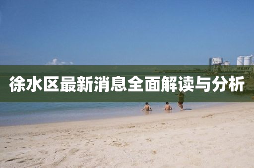 徐水區(qū)最新消息全面解讀與分析