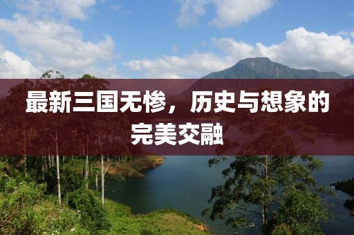 最新三國無慘，歷史與想象的完美交融