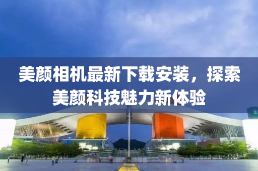 美顏相機最新下載安裝，探索美顏科技魅力新體驗