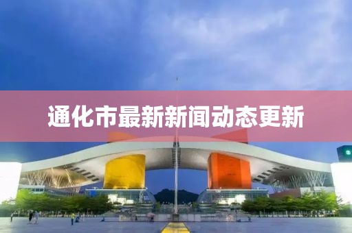 通化市最新新聞動(dòng)態(tài)更新