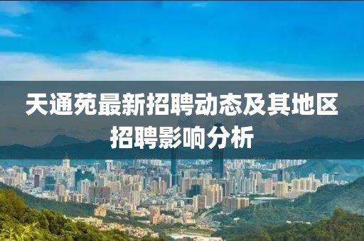 天通苑最新招聘動態(tài)及其地區(qū)招聘影響分析