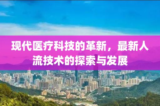 現(xiàn)代醫(yī)療科技的革新，最新人流技術(shù)的探索與發(fā)展