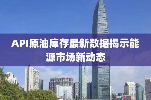 API原油庫存最新數(shù)據(jù)揭示能源市場新動態(tài)