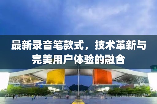 最新錄音筆款式，技術(shù)革新與完美用戶體驗(yàn)的融合