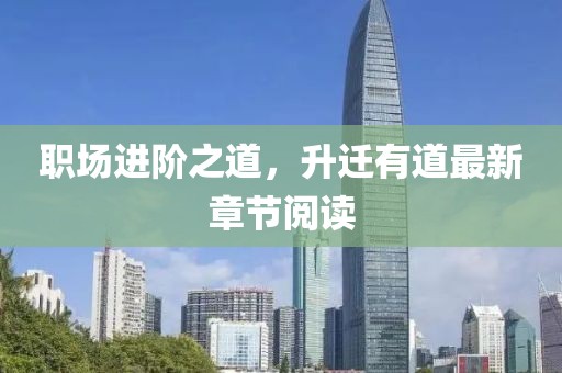 職場進階之道，升遷有道最新章節(jié)閱讀