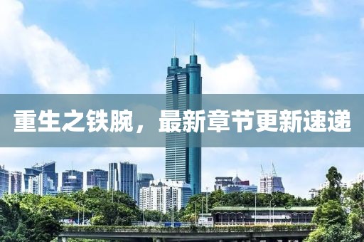 重生之鐵腕，最新章節(jié)更新速遞