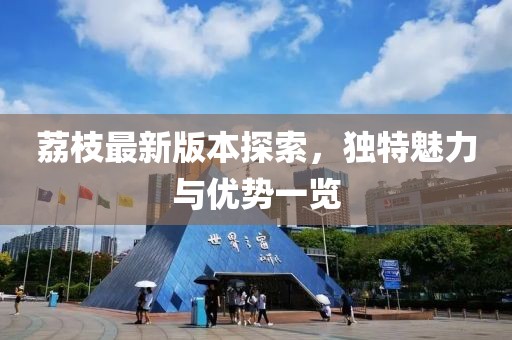 荔枝最新版本探索，獨特魅力與優(yōu)勢一覽
