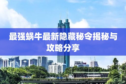 最強蝸牛最新隱藏秘令揭秘與攻略分享