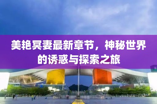 美艷冥妻最新章節(jié)，神秘世界的誘惑與探索之旅