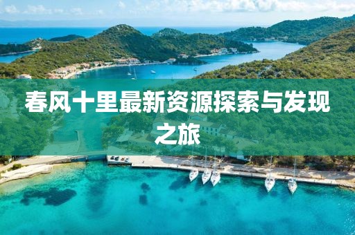春風(fēng)十里最新資源探索與發(fā)現(xiàn)之旅