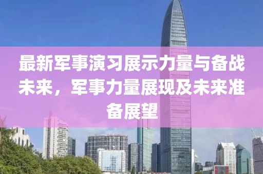 最新軍事演習(xí)展示力量與備戰(zhàn)未來，軍事力量展現(xiàn)及未來準(zhǔn)備展望