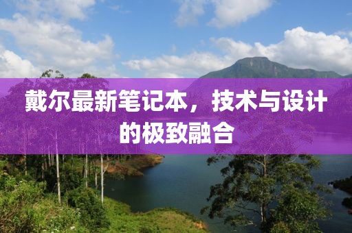 戴爾最新筆記本，技術(shù)與設(shè)計(jì)的極致融合