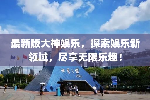 最新版大神娛樂，探索娛樂新領(lǐng)域，盡享無限樂趣！