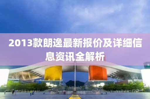 2013款朗逸最新報價及詳細信息資訊全解析