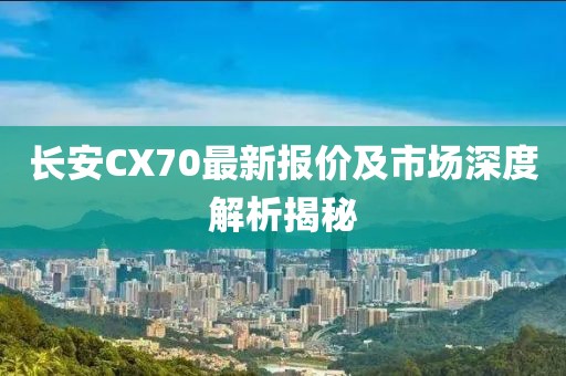 長(zhǎng)安CX70最新報(bào)價(jià)及市場(chǎng)深度解析揭秘