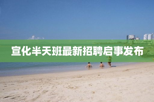 宣化半天班最新招聘啟事發(fā)布