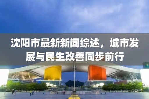 沈陽市最新新聞綜述，城市發(fā)展與民生改善同步前行