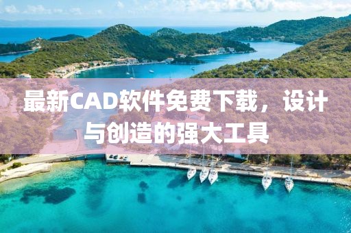 最新CAD軟件免費(fèi)下載，設(shè)計(jì)與創(chuàng)造的強(qiáng)大工具