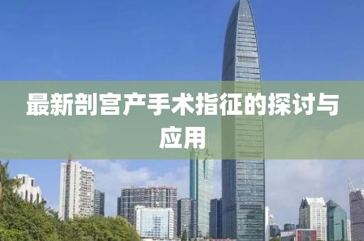 最新剖宮產(chǎn)手術(shù)指征的探討與應(yīng)用