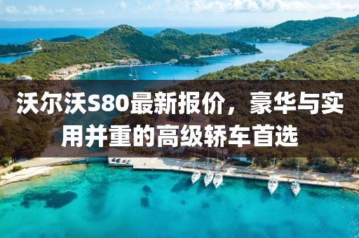 沃爾沃S80最新報(bào)價(jià)，豪華與實(shí)用并重的高級(jí)轎車首選