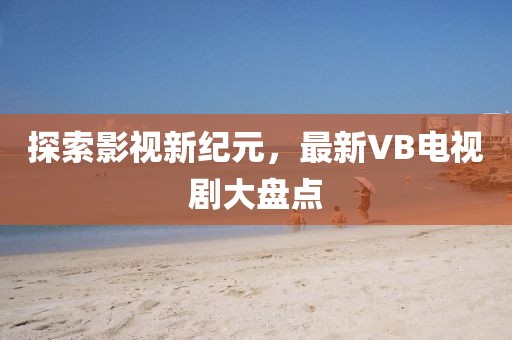 探索影視新紀(jì)元，最新VB電視劇大盤點(diǎn)