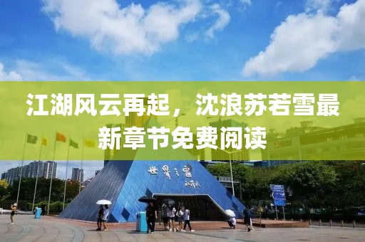 江湖風云再起，沈浪蘇若雪最新章節(jié)免費閱讀