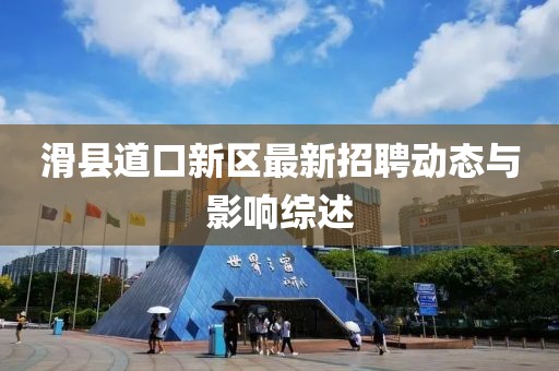 滑縣道口新區(qū)最新招聘動態(tài)與影響綜述