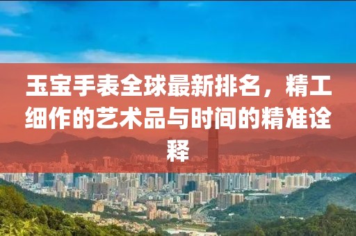 玉寶手表全球最新排名，精工細(xì)作的藝術(shù)品與時(shí)間的精準(zhǔn)詮釋