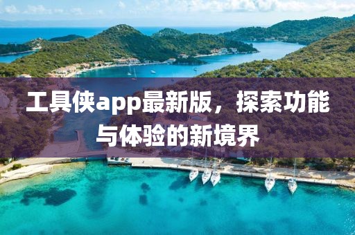 工具俠app最新版，探索功能與體驗(yàn)的新境界