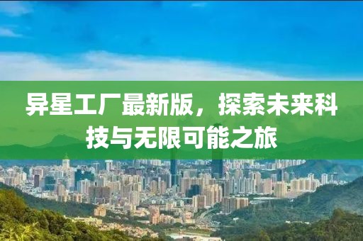 異星工廠最新版，探索未來科技與無限可能之旅