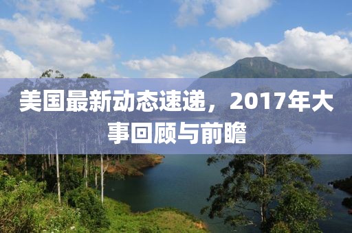 美國(guó)最新動(dòng)態(tài)速遞，2017年大事回顧與前瞻