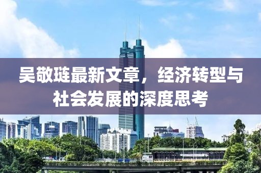 吳敬璉最新文章，經(jīng)濟轉(zhuǎn)型與社會發(fā)展的深度思考