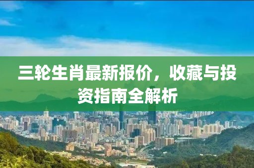 三輪生肖最新報價，收藏與投資指南全解析