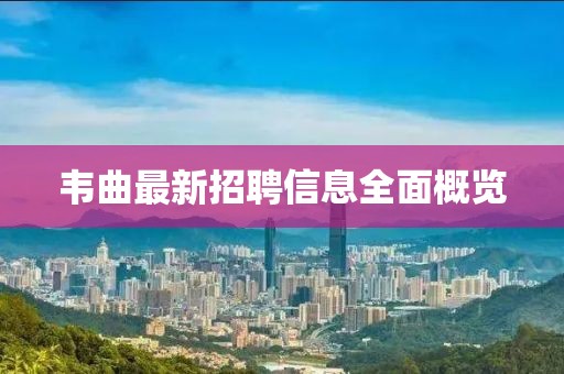 韋曲最新招聘信息全面概覽