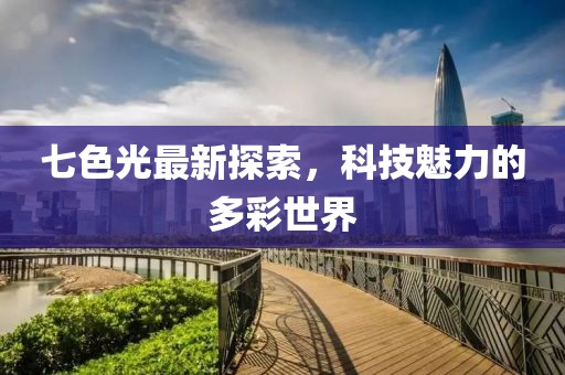 七色光最新探索，科技魅力的多彩世界