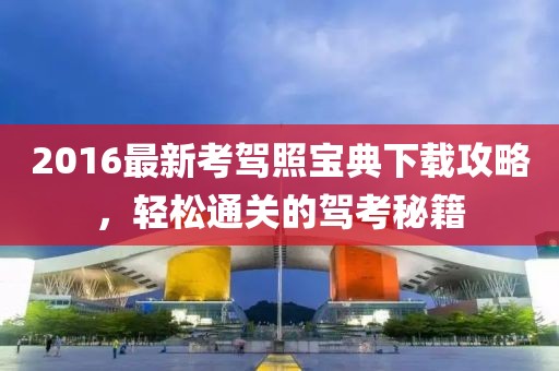 2016最新考駕照寶典下載攻略，輕松通關(guān)的駕考秘籍